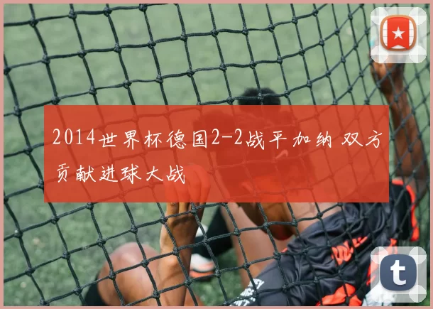 2014世界杯德国2-2战平加纳 双方贡献进球大战
