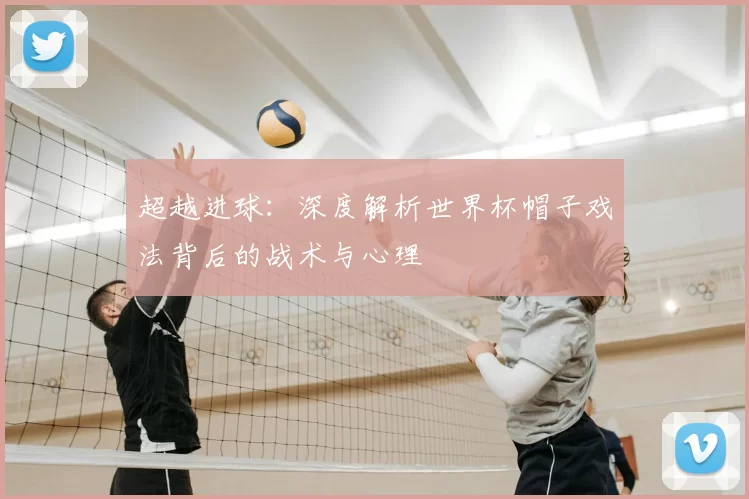 超越进球：深度解析世界杯帽子戏法背后的战术与心理