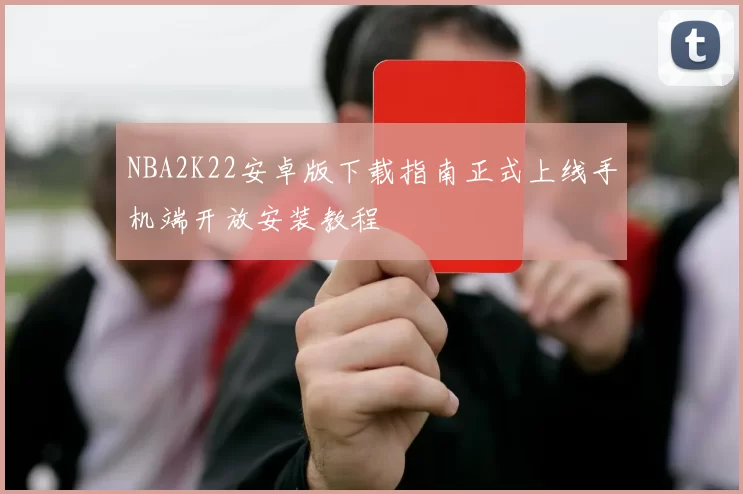 NBA2K22安卓版下载指南正式上线手机端开放安装教程