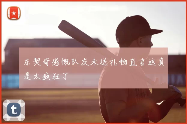 东契奇感慨队友未送礼物直言这真是太疯狂了