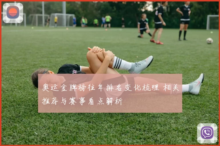 奥运金牌榜往年排名变化梳理 相关推荐与赛事看点解析
