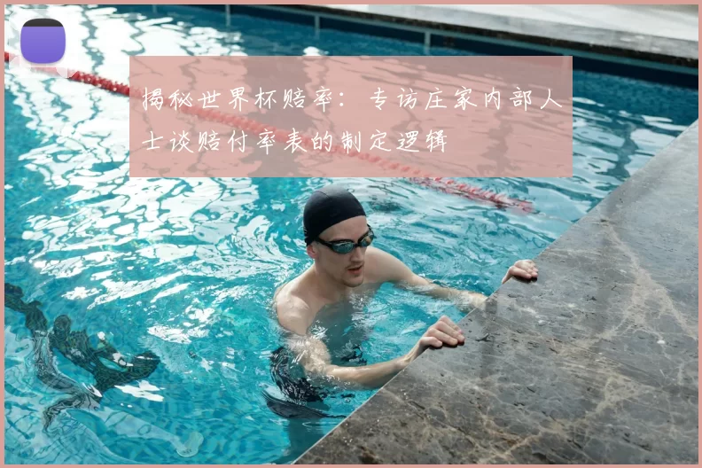 揭秘世界杯赔率:专访庄家内部人士谈赔付率表的制定逻辑