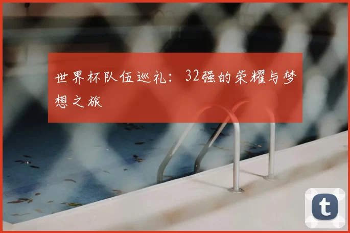 世界杯队伍巡礼：32强的荣耀与梦想之旅