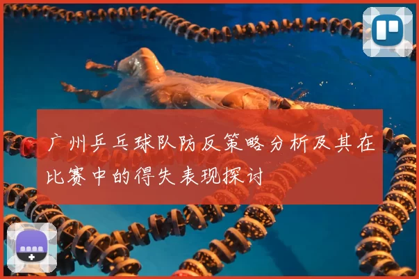 广州乒乓球队防反策略分析及其在比赛中的得失表现探讨