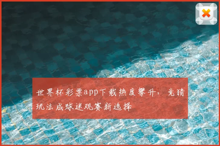 世界杯彩票app下载热度攀升,竞猜玩法成球迷观赛新选择