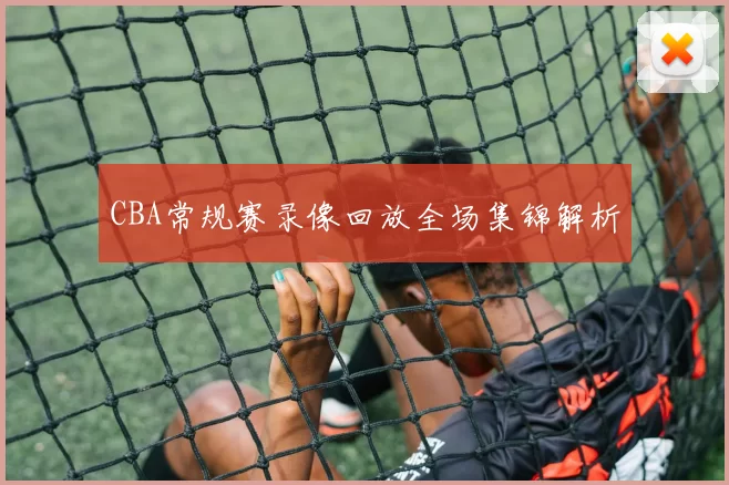 CBA常规赛录像回放全场集锦解析