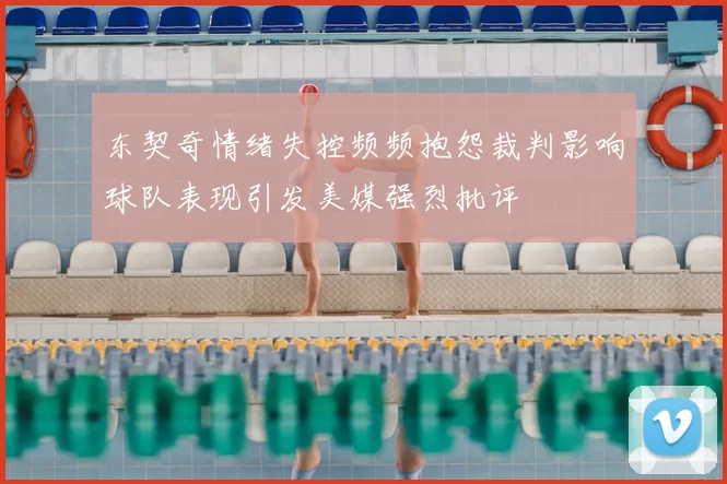 东契奇情绪失控频频抱怨裁判影响球队表现引发美媒强烈批评
