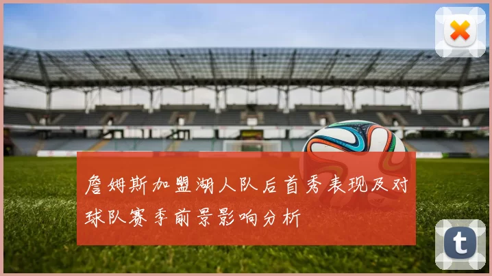 詹姆斯加盟湖人队后首秀表现及对球队赛季前景影响分析
