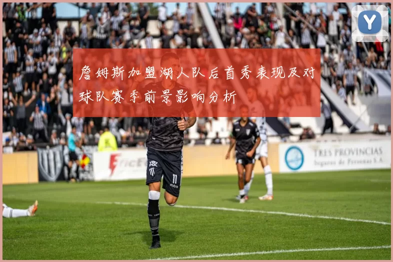 詹姆斯加盟湖人队后首秀表现及对球队赛季前景影响分析