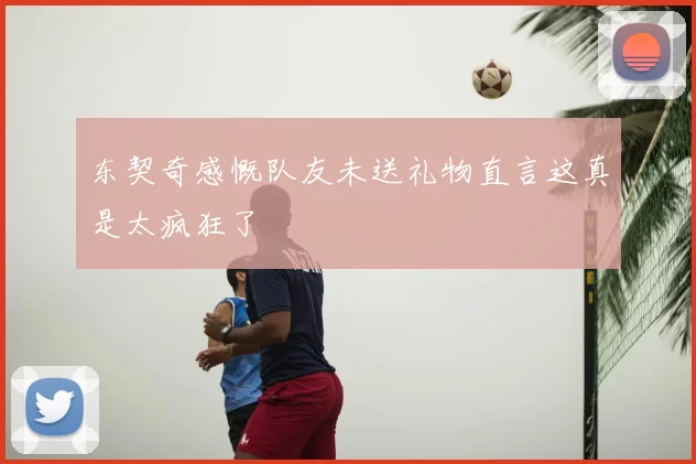 东契奇感慨队友未送礼物直言这真是太疯狂了