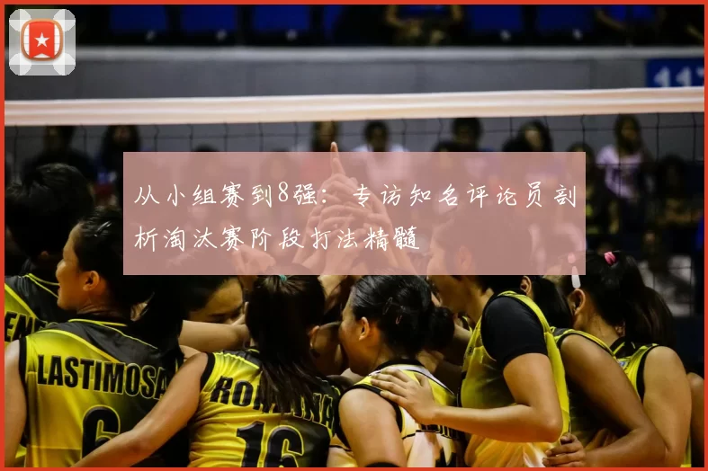 从小组赛到8强：专访知名评论员剖析淘汰赛阶段打法精髓