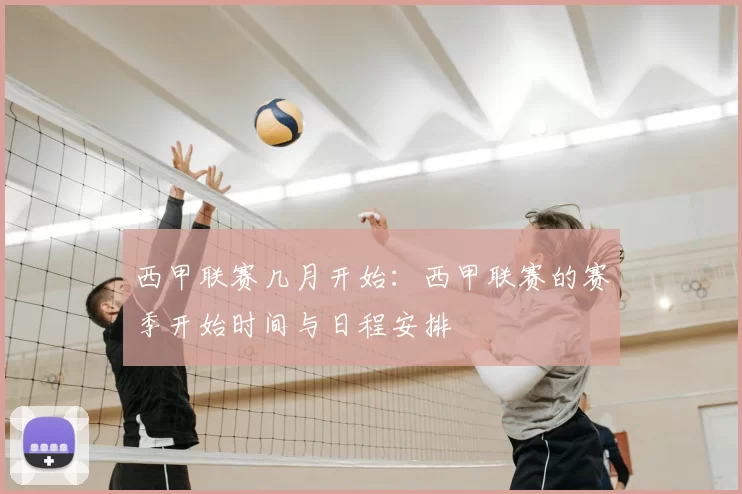 西甲联赛几月开始：西甲联赛的赛季开始时间与日程安排