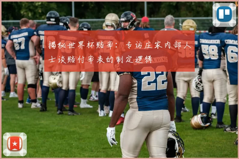 揭秘世界杯赔率:专访庄家内部人士谈赔付率表的制定逻辑