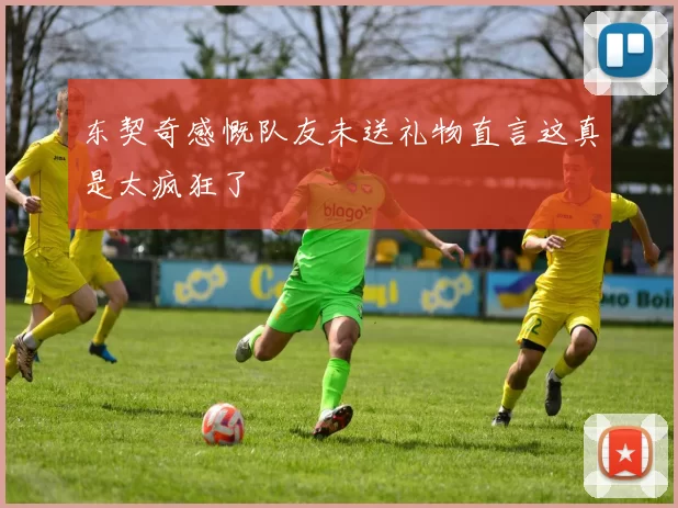 东契奇感慨队友未送礼物直言这真是太疯狂了