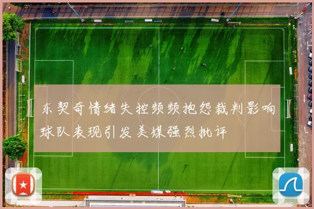 东契奇情绪失控频频抱怨裁判影响球队表现引发美媒强烈批评