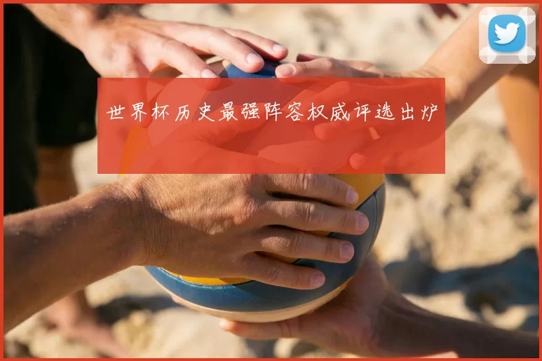 世界杯历史最强阵容权威评选出炉