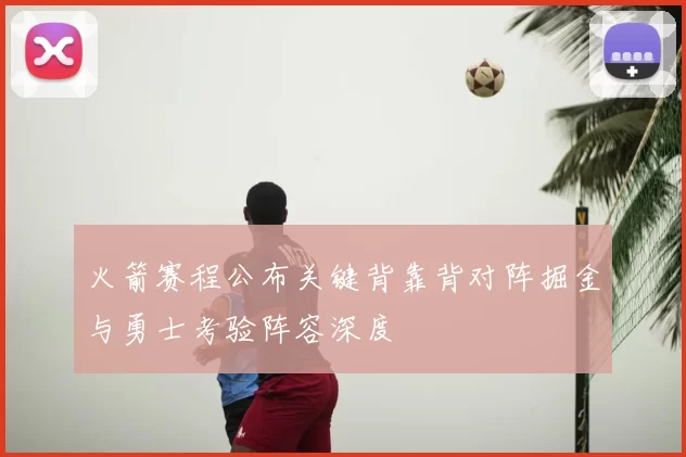 火箭赛程公布关键背靠背对阵掘金与勇士考验阵容深度