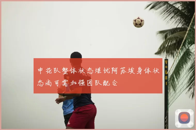 申花队整体状态堪忧阿苏埃身体状态尚可需加强团队配合