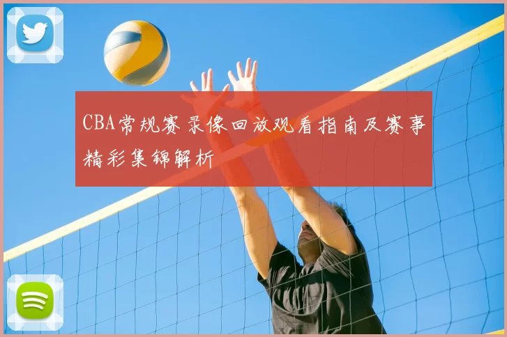 CBA常规赛录像回放观看指南及赛事精彩集锦解析