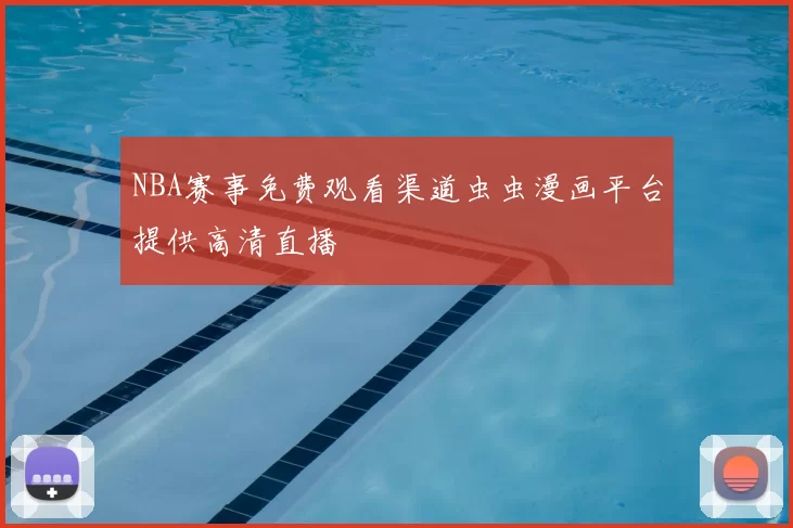 NBA赛事免费观看渠道虫虫漫画平台提供高清直播