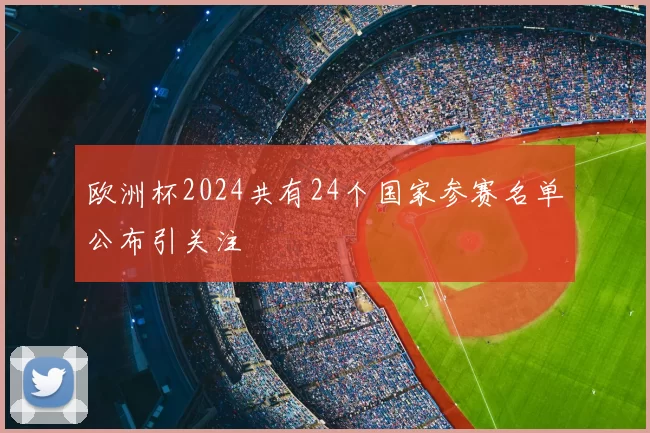 欧洲杯2024共有24个国家参赛名单公布引关注