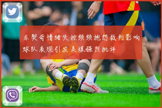 东契奇情绪失控频频抱怨裁判影响球队表现引发美媒强烈批评