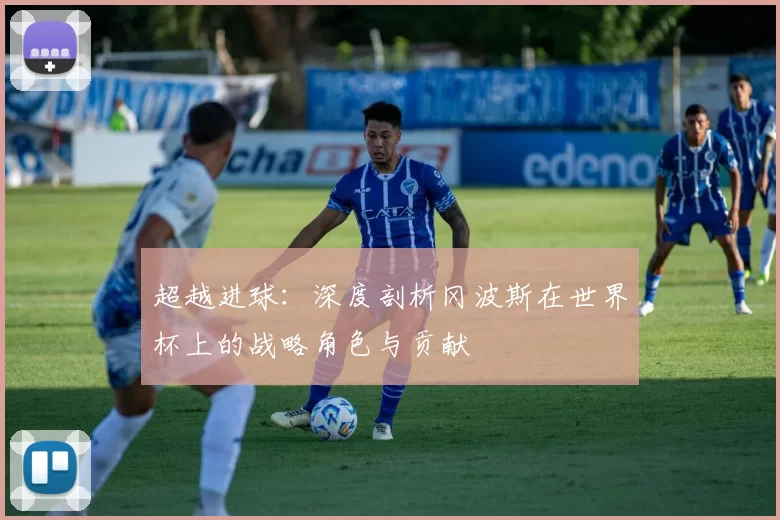 超越进球:深度剖析冈波斯在世界杯上的战略角色与贡献