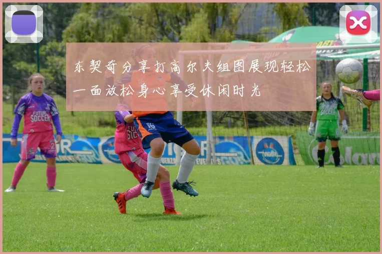 东契奇分享打高尔夫组图展现轻松一面放松身心享受休闲时光
