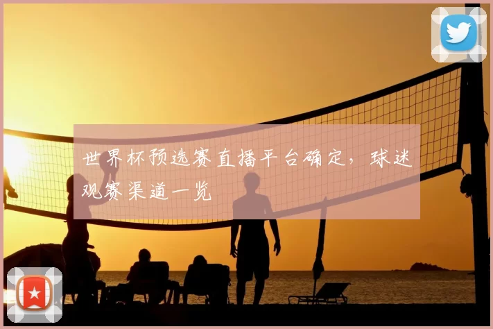 世界杯预选赛直播平台确定,球迷观赛渠道一览