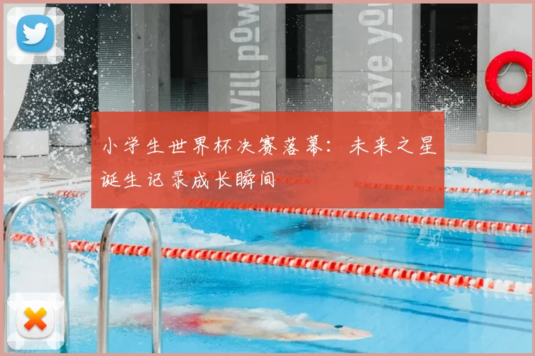 小学生世界杯决赛落幕：未来之星诞生记录成长瞬间