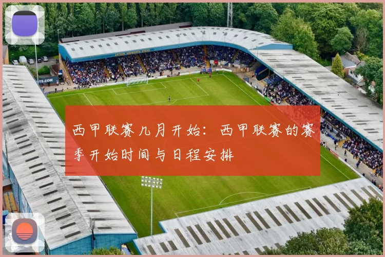 西甲联赛几月开始:西甲联赛的赛季开始时间与日程安排