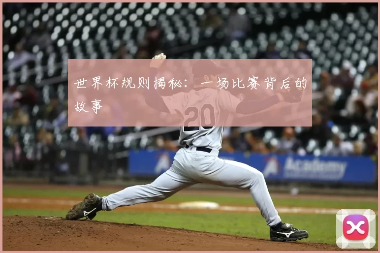 世界杯规则揭秘：一场比赛背后的故事