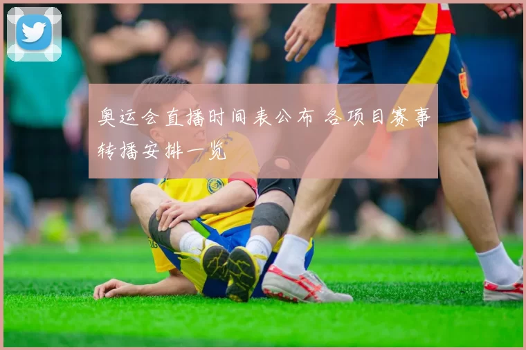 奥运会直播时间表公布 各项目赛事转播安排一览