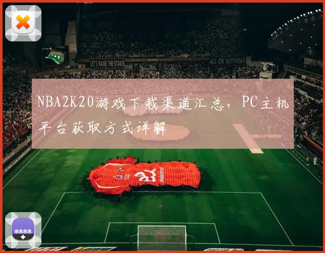 NBA2K20游戏下载渠道汇总，PC主机平台获取方式详解