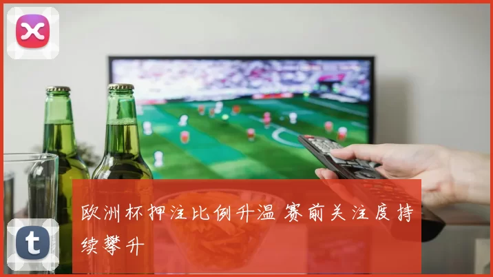 欧洲杯押注比例升温 赛前关注度持续攀升