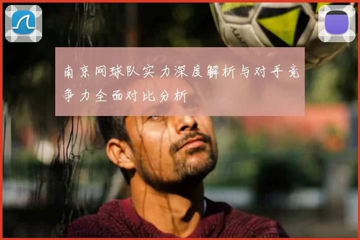 南京网球队实力深度解析与对手竞争力全面对比分析