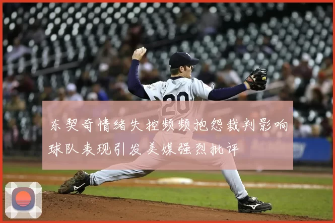 东契奇情绪失控频频抱怨裁判影响球队表现引发美媒强烈批评
