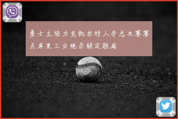 勇士主场力克凯尔特人夺总决赛赛点库里三分绝杀锁定胜局