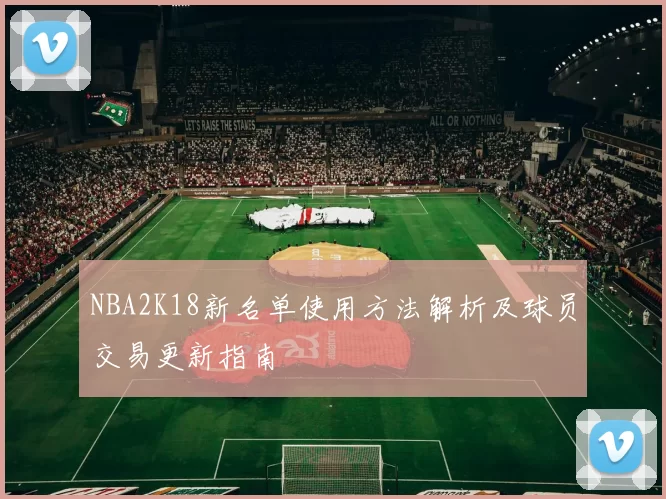 NBA2K18新名单使用方法解析及球员交易更新指南