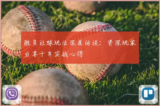 胜负让球玩法深度访谈:资深玩家分享十年实战心得