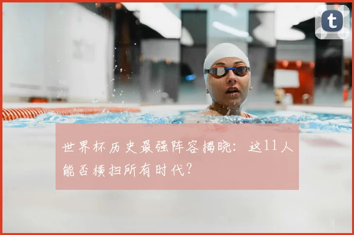 世界杯历史最强阵容揭晓：这11人能否横扫所有时代？