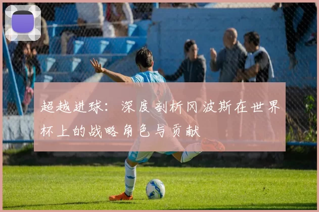 超越进球:深度剖析冈波斯在世界杯上的战略角色与贡献