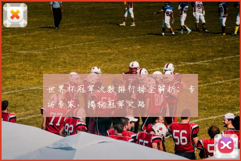 世界杯冠军次数排行榜全解析:专访专家,揭秘冠军之路