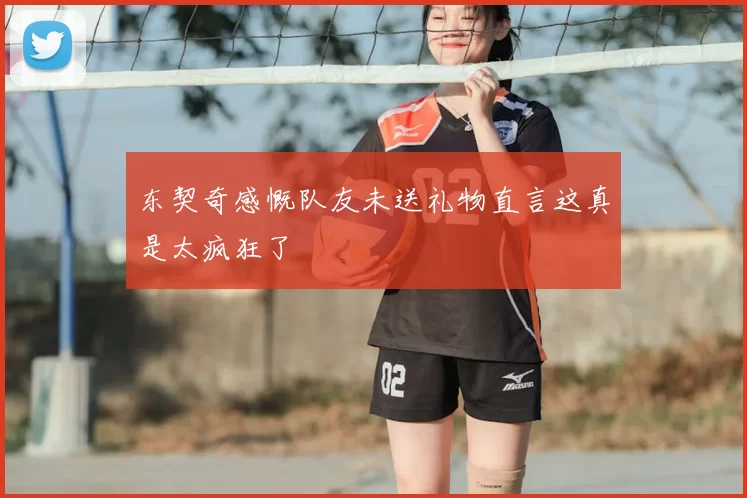 东契奇感慨队友未送礼物直言这真是太疯狂了