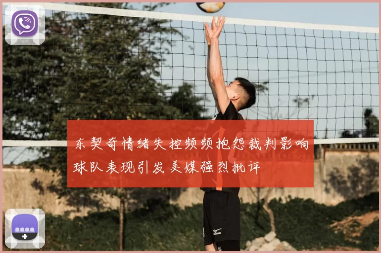 东契奇情绪失控频频抱怨裁判影响球队表现引发美媒强烈批评