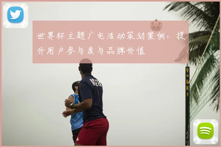 世界杯主题广电活动策划案例,提升用户参与度与品牌价值
