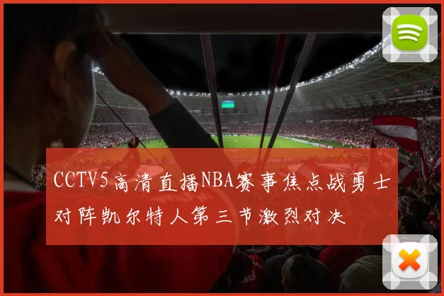 CCTV5高清直播NBA赛事焦点战勇士对阵凯尔特人第三节激烈对决