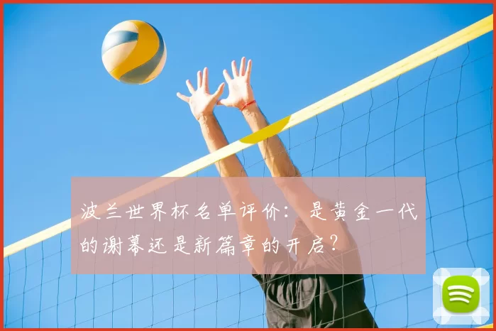 波兰世界杯名单评价:是黄金一代的谢幕还是新篇章的开启?