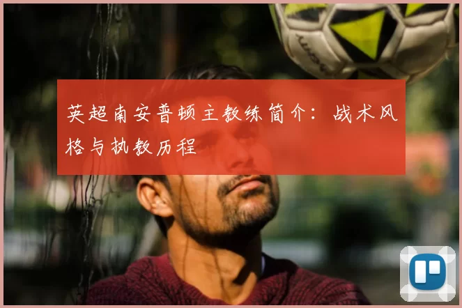 英超南安普顿主教练简介：战术风格与执教历程