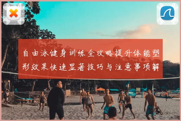 自由泳健身训练全攻略提升体能塑形效果快速显著技巧与注意事项解析